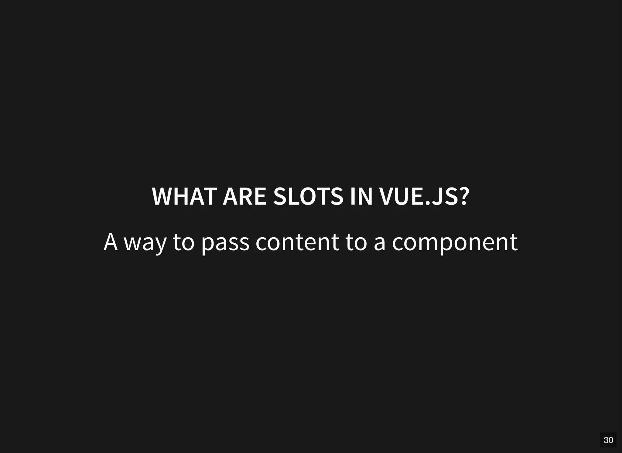 WHAT ARE SLOTS IN VUE.JS?
A way to pass content to a component
30
 