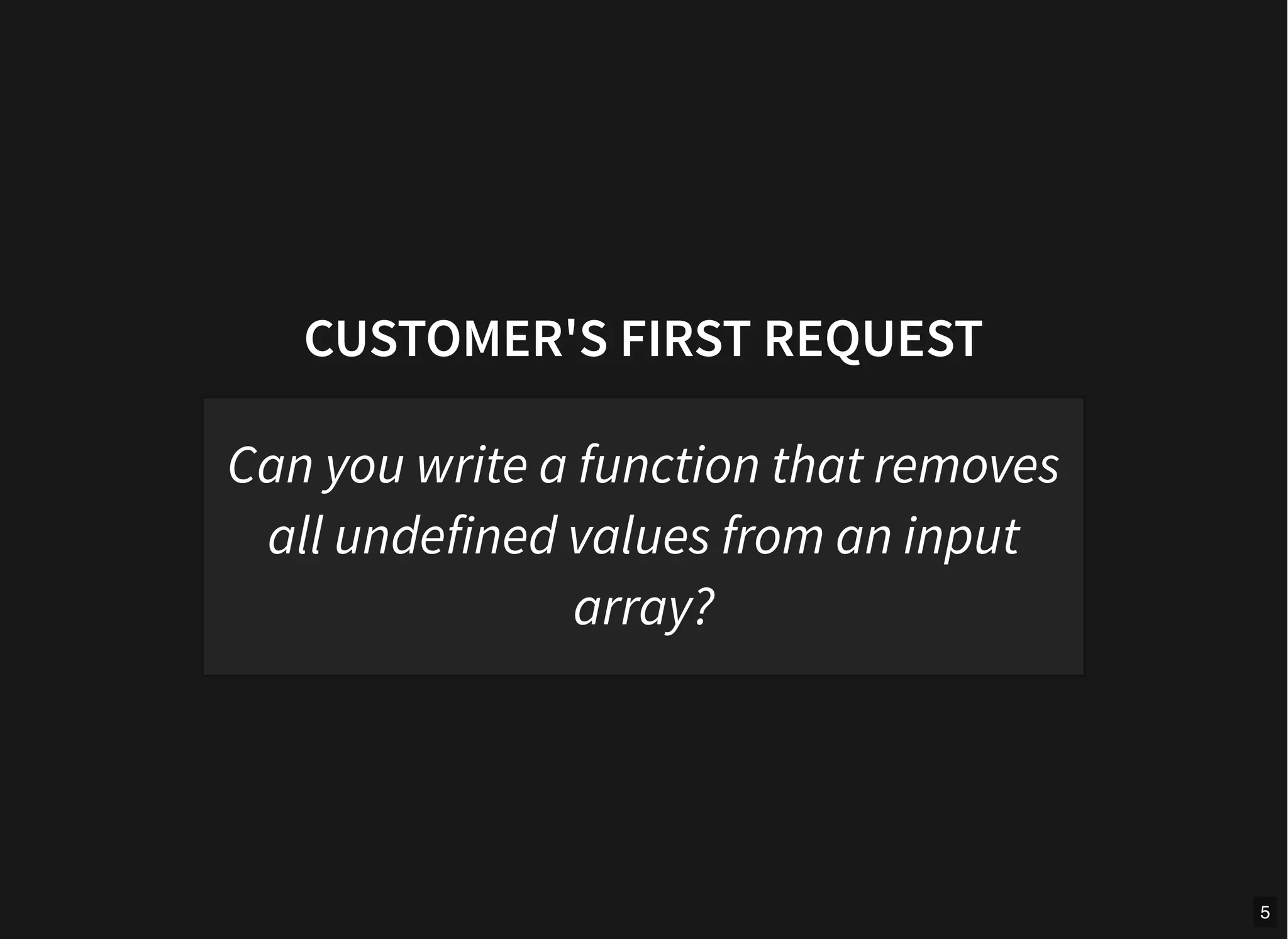 CUSTOMER'S FIRST REQUEST
Can you write a function that removes
all undefined values from an input
array?
5
 
