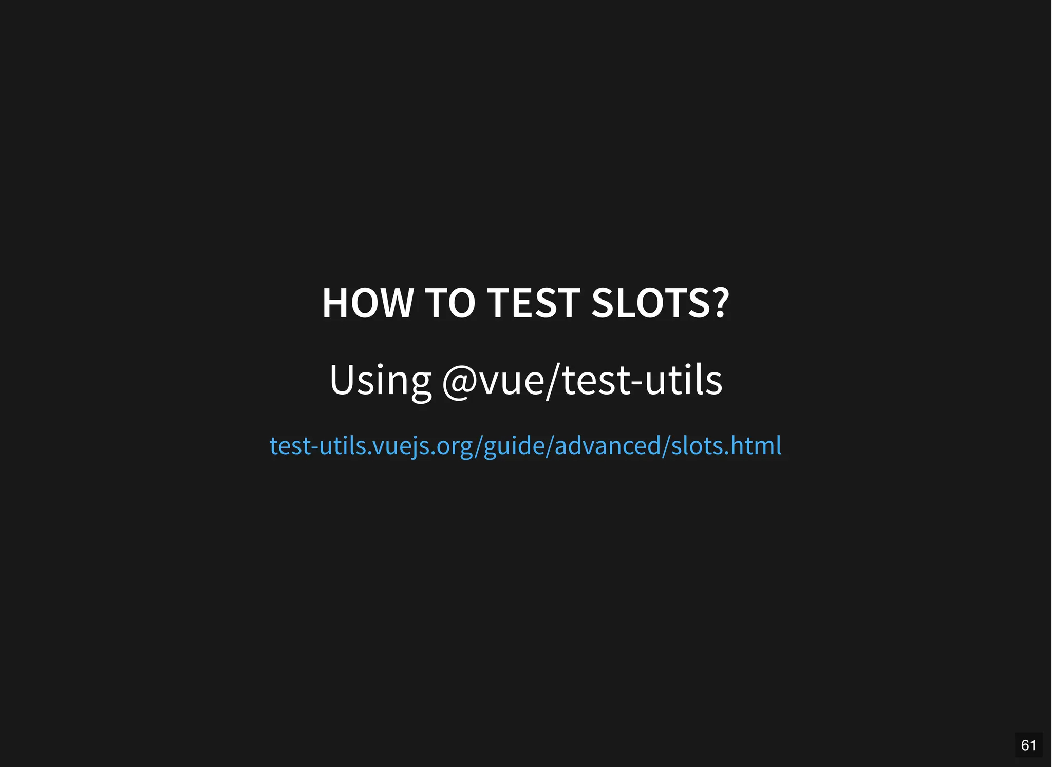 HOW TO TEST SLOTS?
Using @vue/test-utils
test-utils.vuejs.org/guide/advanced/slots.html
61
 