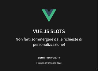 VUE.JS SLOTS
Non farti sommergere dalle richieste di
personalizzazione!
COMMIT UNIVERSITY
Firenze, 19 Ottobre 2023
1
 