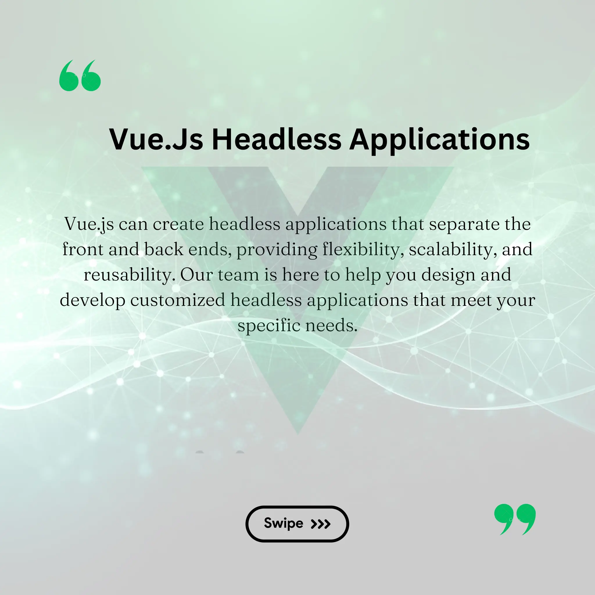 Vue.js can create headless applications that separate the front and back ends, providing flexibility, scalability, and reusability. Our team is here to help you design and develop customized headless applications that meet your specific needs. Vue.Js Headless Applications 