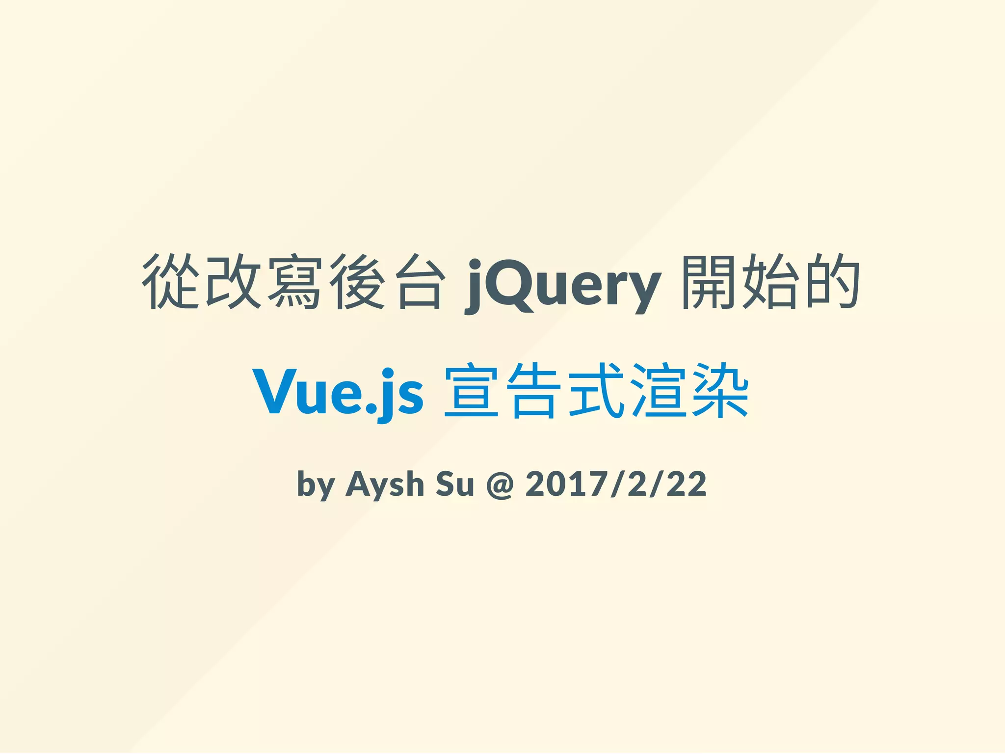 從改寫後台 jQuery 開始的
Vue.js 宣告式渲染
by Aysh Su @ 2017/2/22
 
