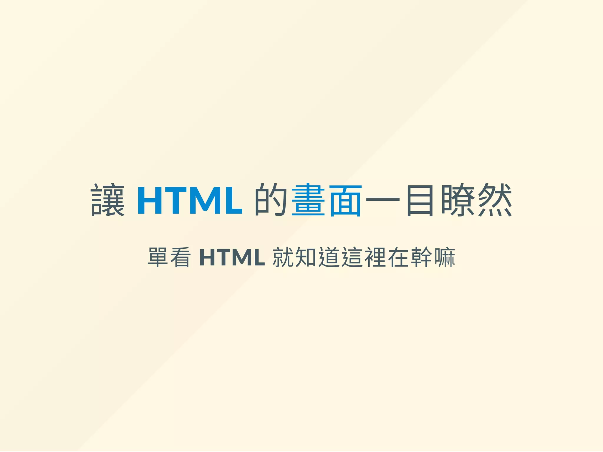 讓 HTML 的畫面一目瞭然
單看 HTML 就知道這裡在幹嘛
 