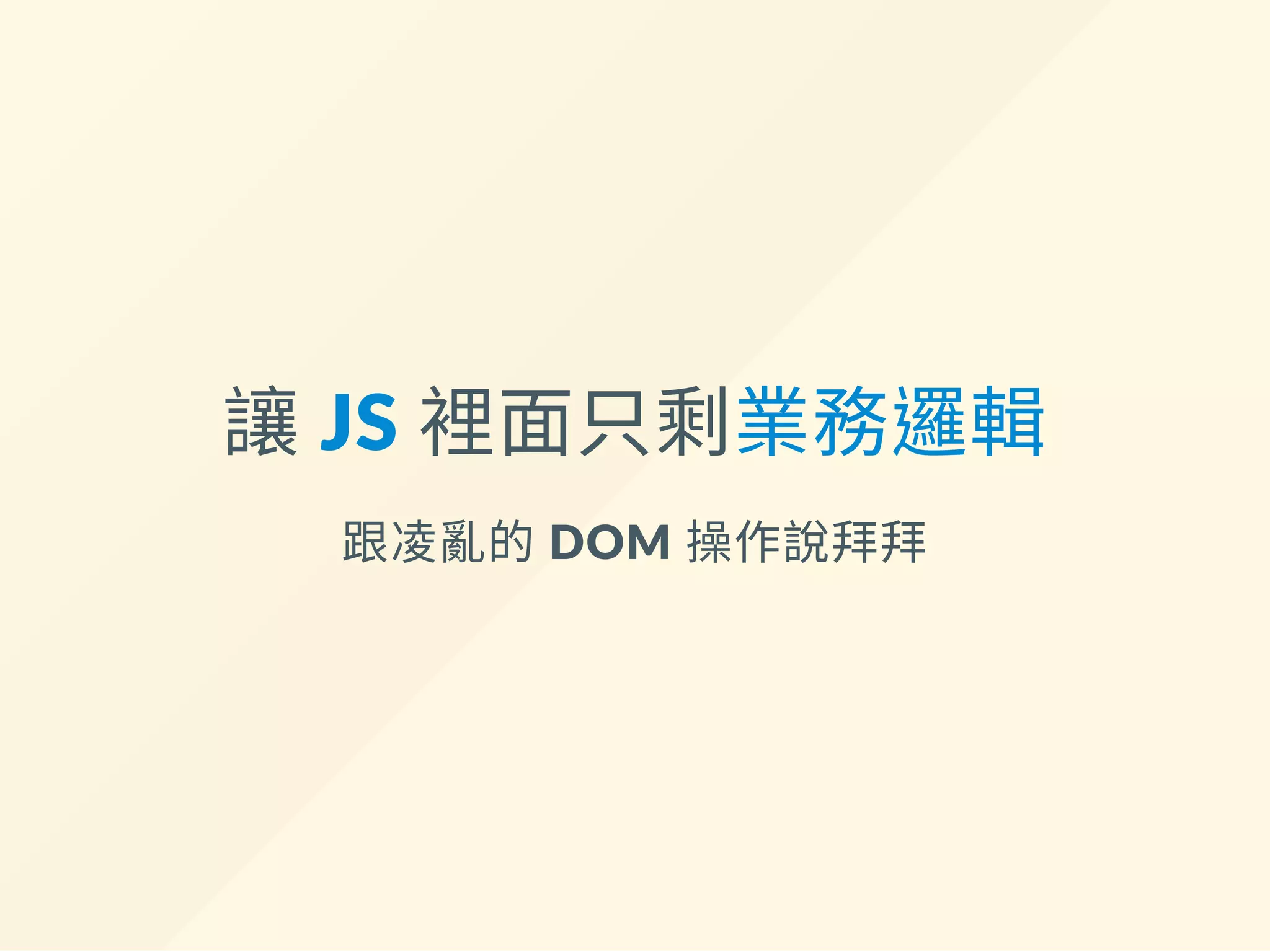 讓 JS 裡面只剩業務邏輯
跟凌亂的 DOM 操作說拜拜
 