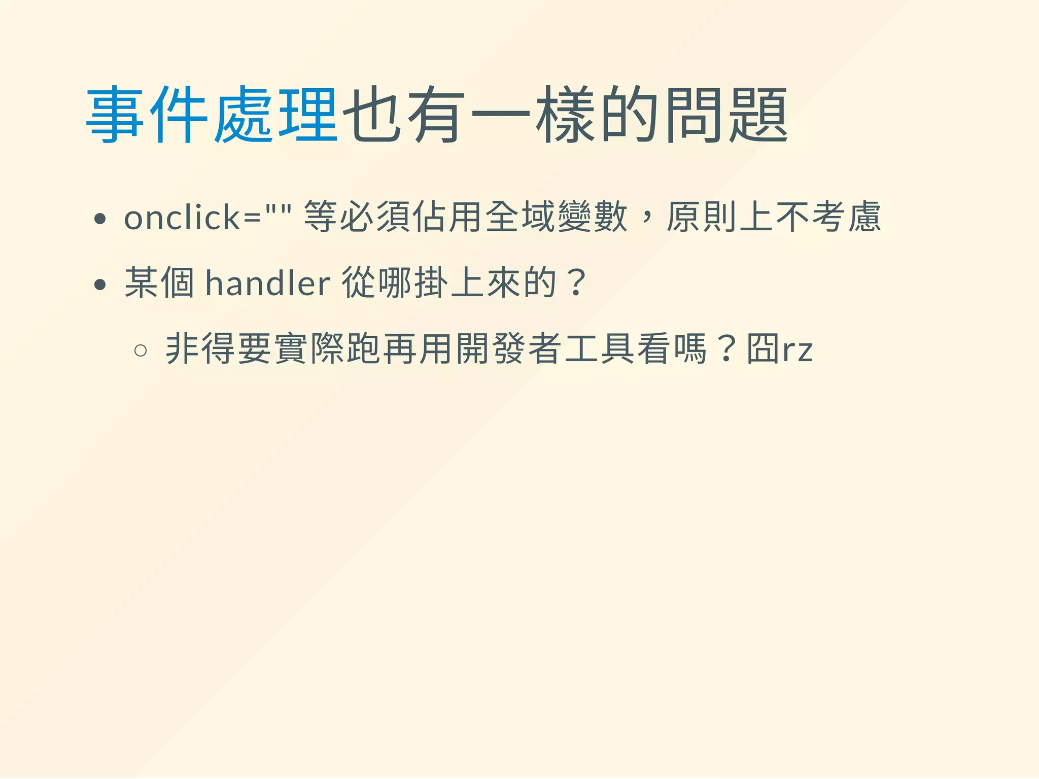 事件處理也有一樣的問題
onclick="" 等必須佔用全域變數，原則上不考慮
某個handler 從哪掛上來的？
非得要實際跑再用開發者工具看嗎？囧rz
 