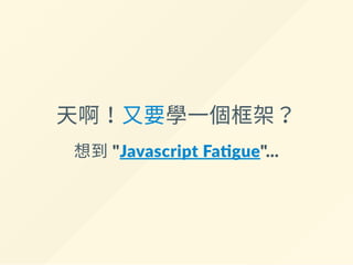 天啊！又要學一個框架？
想到 "Javascript Fa gue"...
 
