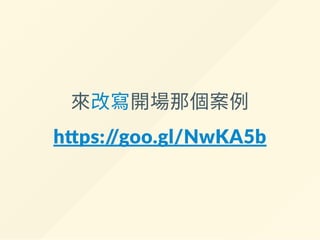 來改寫開場那個案例
h ps://goo.gl/NwKA5b
 
