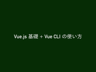 Vue.js 基礎 + Vue CLI の使い⽅
 