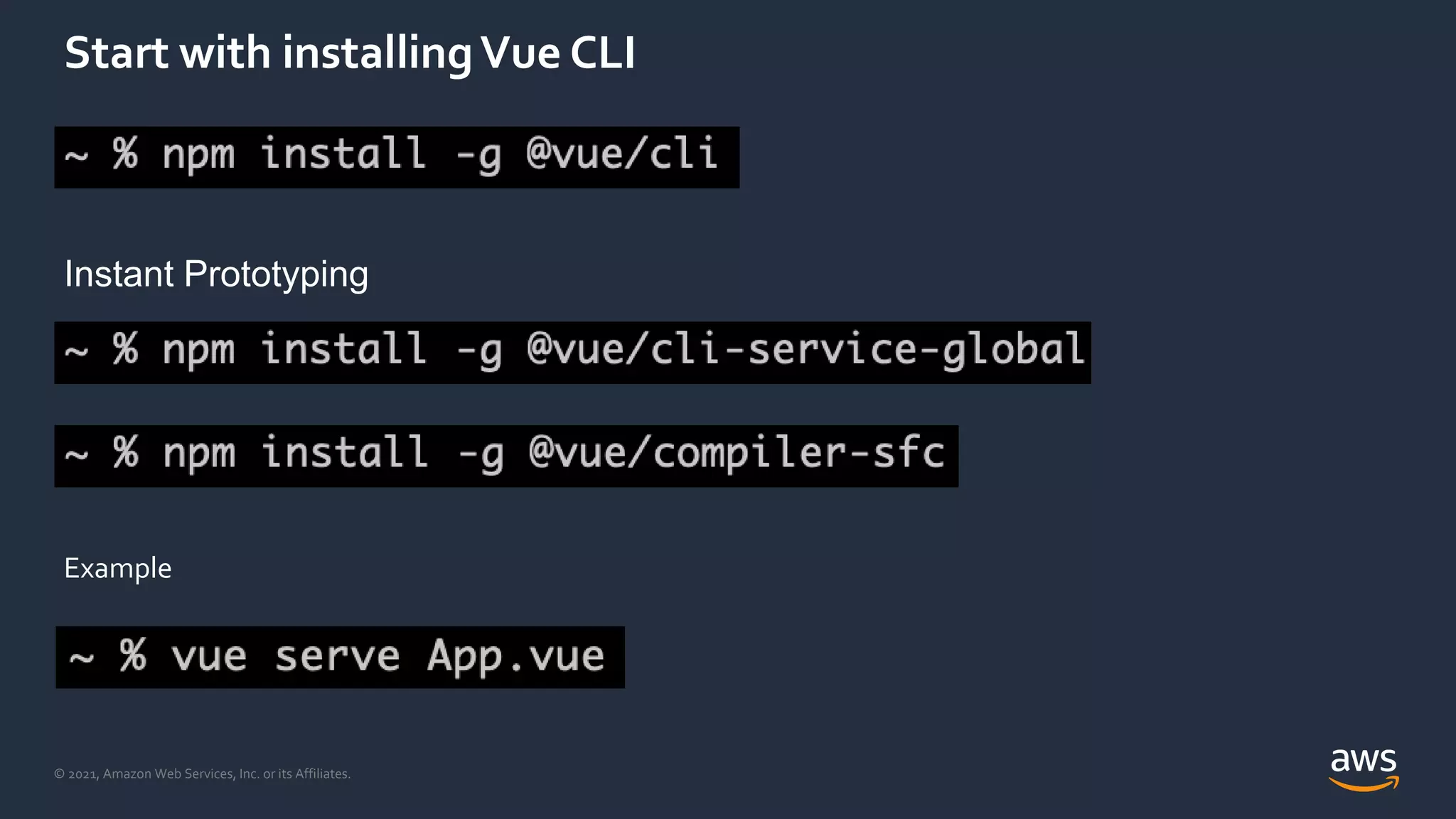 © 2021, Amazon Web Services, Inc. or its Affiliates.
Start with installingVue CLI
Instant Prototyping
Example
 