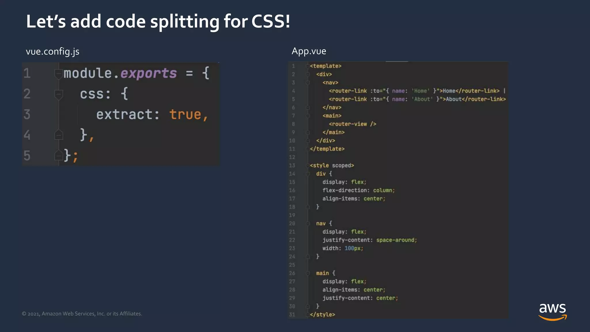 © 2021, Amazon Web Services, Inc. or its Affiliates.
Let’s add code splitting for CSS!
vue.config.js App.vue
 