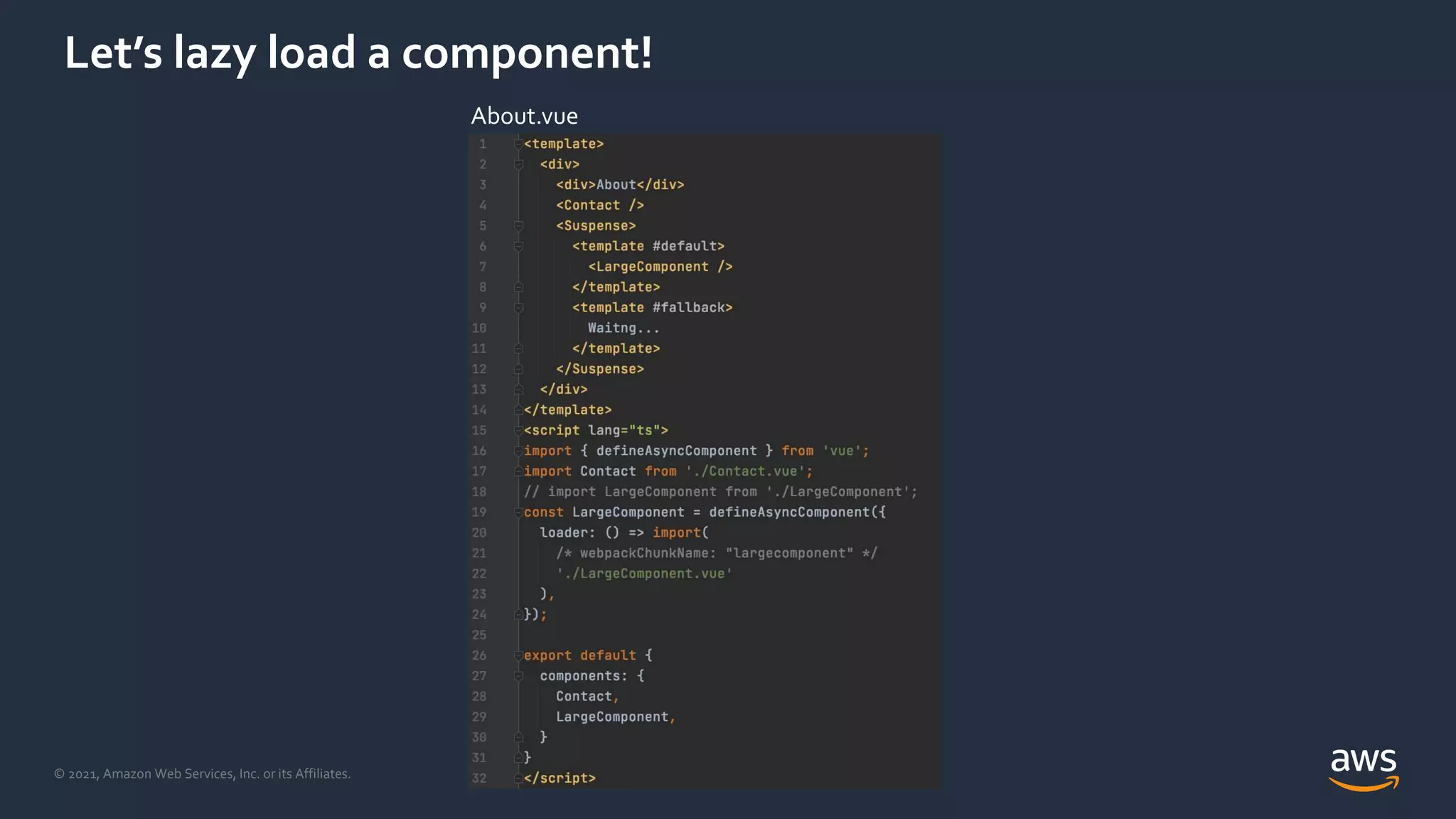 © 2021, Amazon Web Services, Inc. or its Affiliates.
Let’s lazy load a component!
About.vue
 