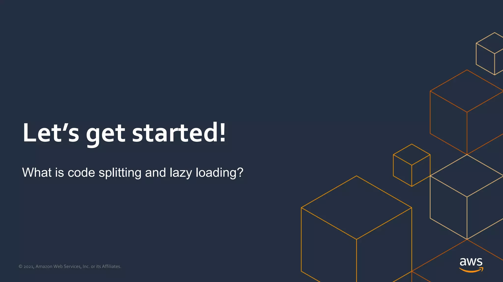 © 2021, Amazon Web Services, Inc. or its Affiliates.
Let’s get started!
What is code splitting and lazy loading?
 