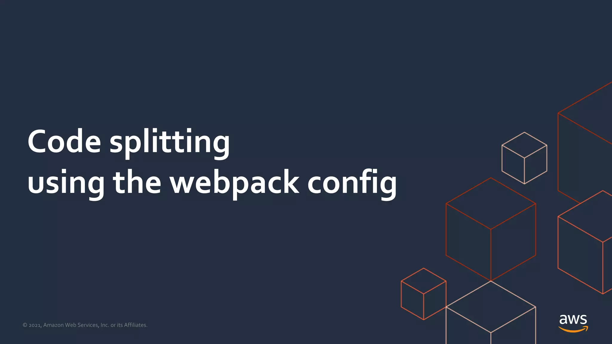© 2021, Amazon Web Services, Inc. or its Affiliates.
Code splitting
using the webpack config
 