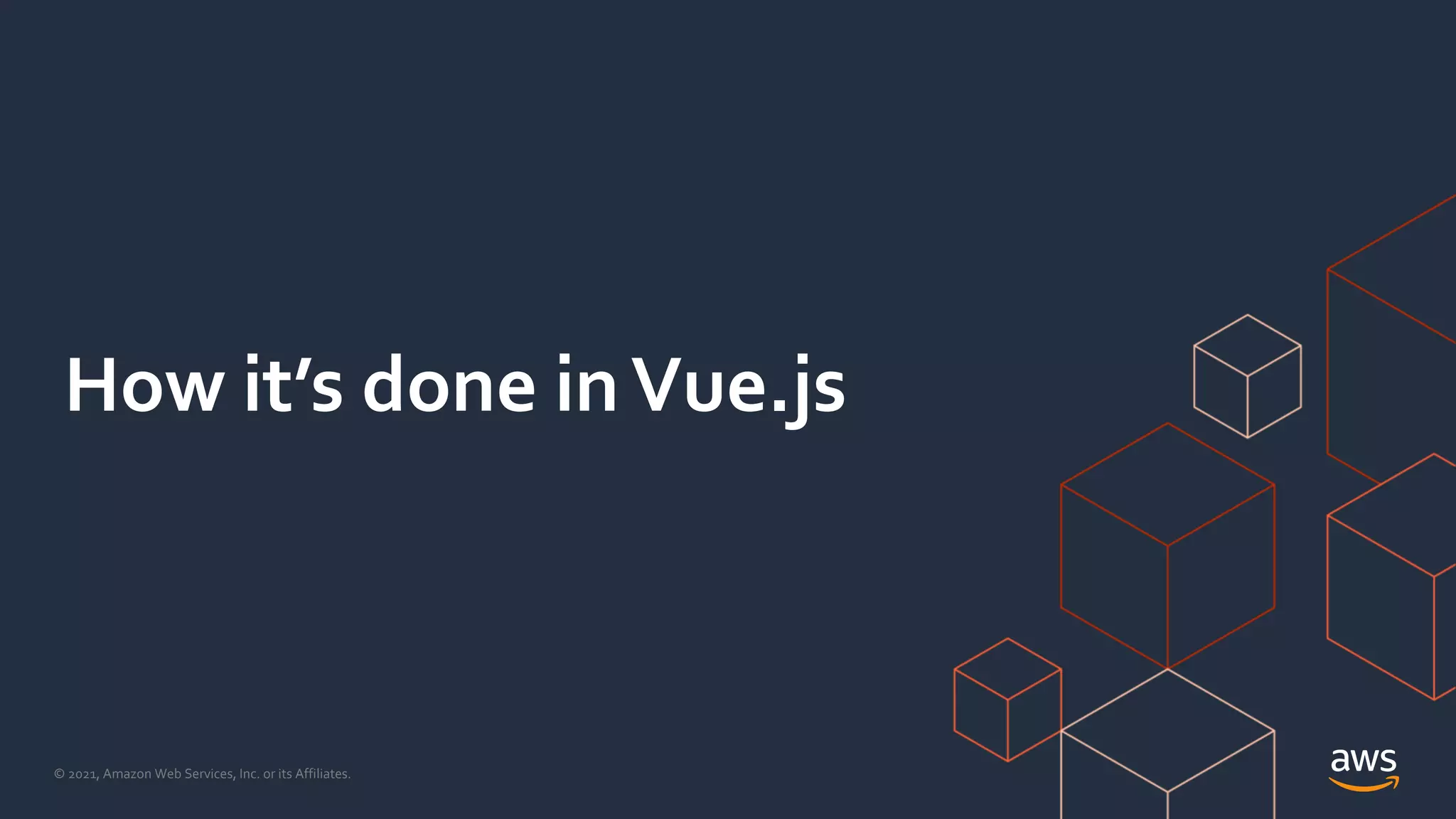 © 2021, Amazon Web Services, Inc. or its Affiliates.
How it’s done inVue.js
 