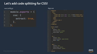 © 2021, Amazon Web Services, Inc. or its Affiliates.
Let’s add code splitting for CSS!
vue.config.js App.vue
 