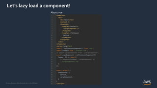 © 2021, Amazon Web Services, Inc. or its Affiliates.
Let’s lazy load a component!
About.vue
 