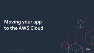 © 2021, Amazon Web Services, Inc. or its Affiliates.
Moving your app
to the AWS Cloud
 