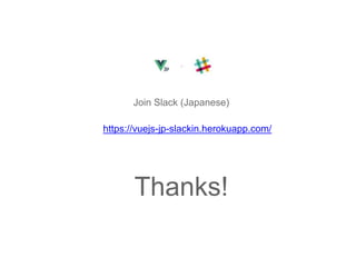 Thanks!
Join Slack (Japanese)
https://vuejs-jp-slackin.herokuapp.com/
 