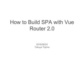 How to Build SPA with Vue
Router 2.0
2016/08/24
Takuya Tejima
 