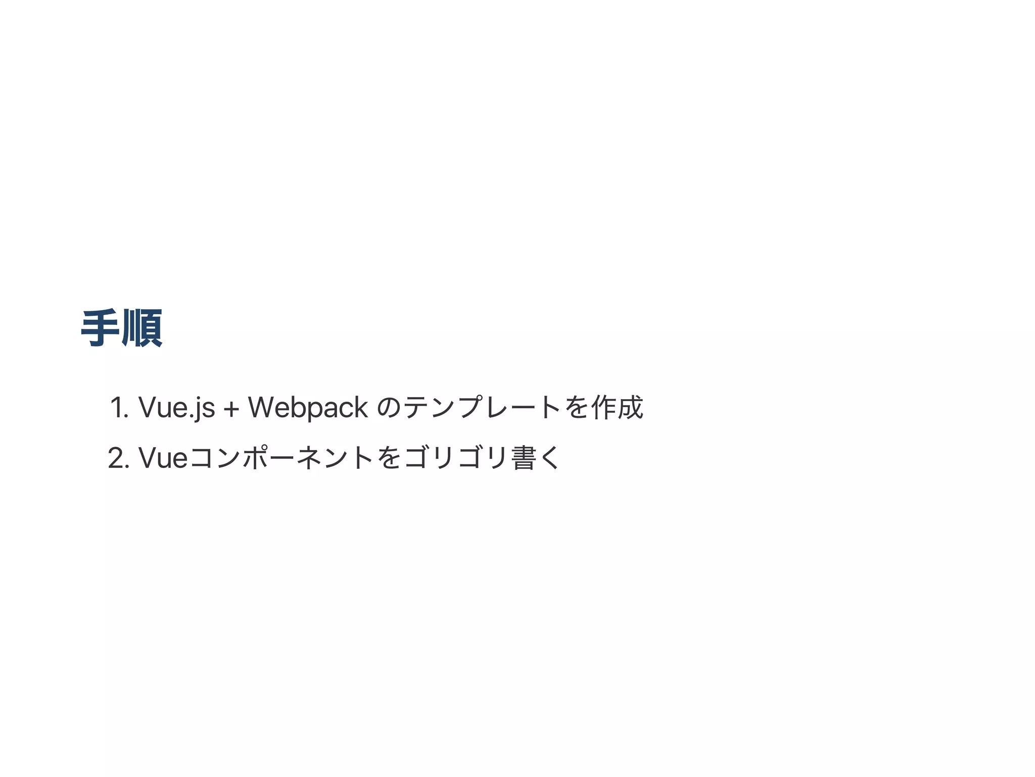 手順
1. Vue.js + Webpack のテンプレートを作成
2. Vueコンポーネントをゴリゴリ書く
 