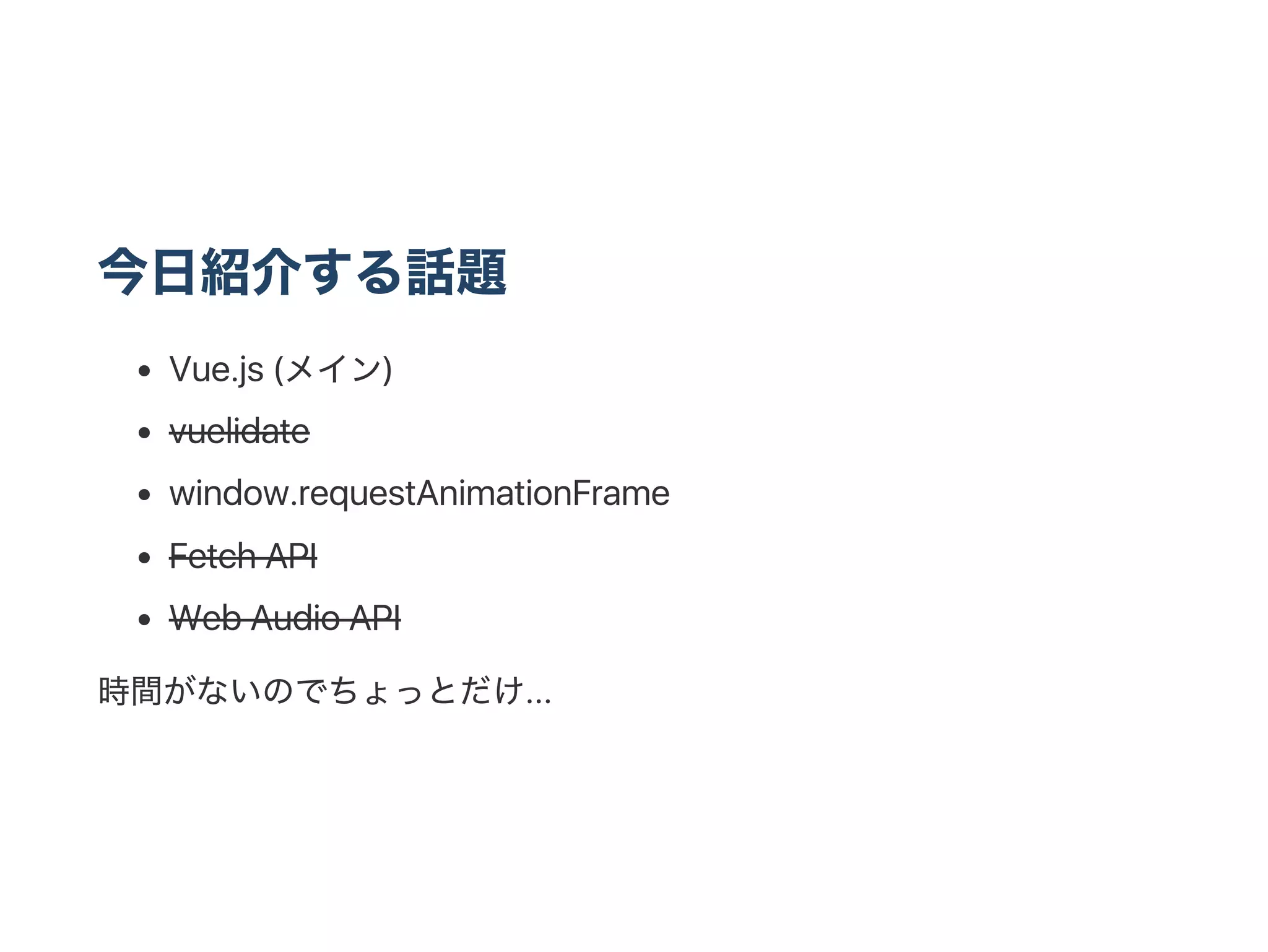 今日紹介する話題
Vue.js (メイン)
vuelidate
window.requestAnimationFrame
Fetch API
Web Audio API
時間がないのでちょっとだけ...
 
