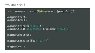 const wrapper = mount(MyComponent, {propsData})
wrapper.text()
wrapper.html()
wrapper.trigger(‘click’)
wrapper.find(‘input#name’).trigger(‘input’)
wrapper.emitted()
wrapper.setData({foo: ‘bar’})
wrapper.vm.$el
 