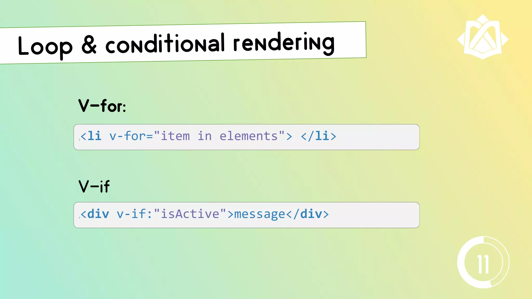 V-for:
j<div v-if:"isActive">message</div>
V-if
j<li v-for="item in elements"> </li>
11
 