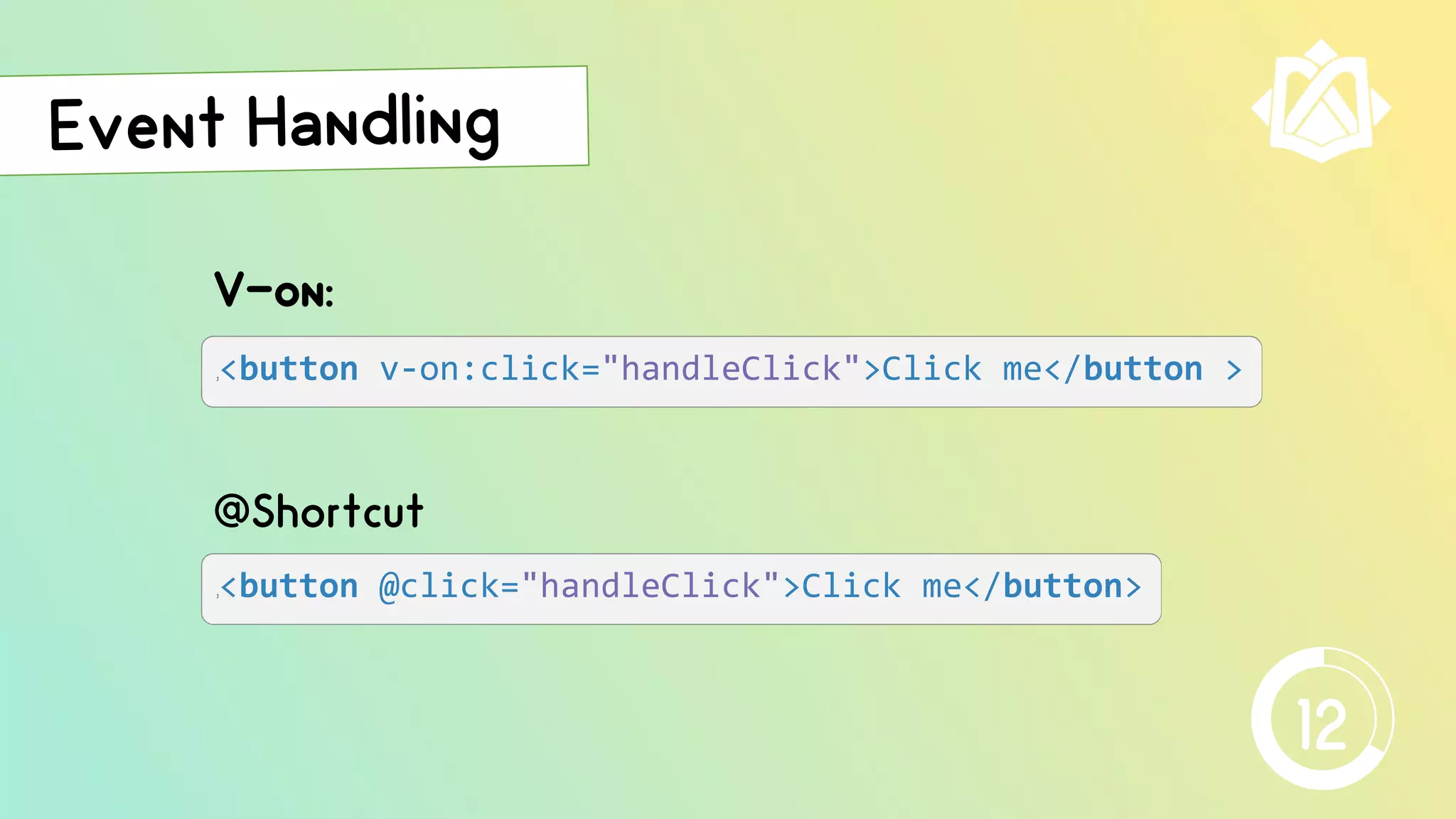 V-on:
j<button @click="handleClick">Click me</button>
@Shortcut
j<button v-on:click="handleClick">Click me</button >
12
 