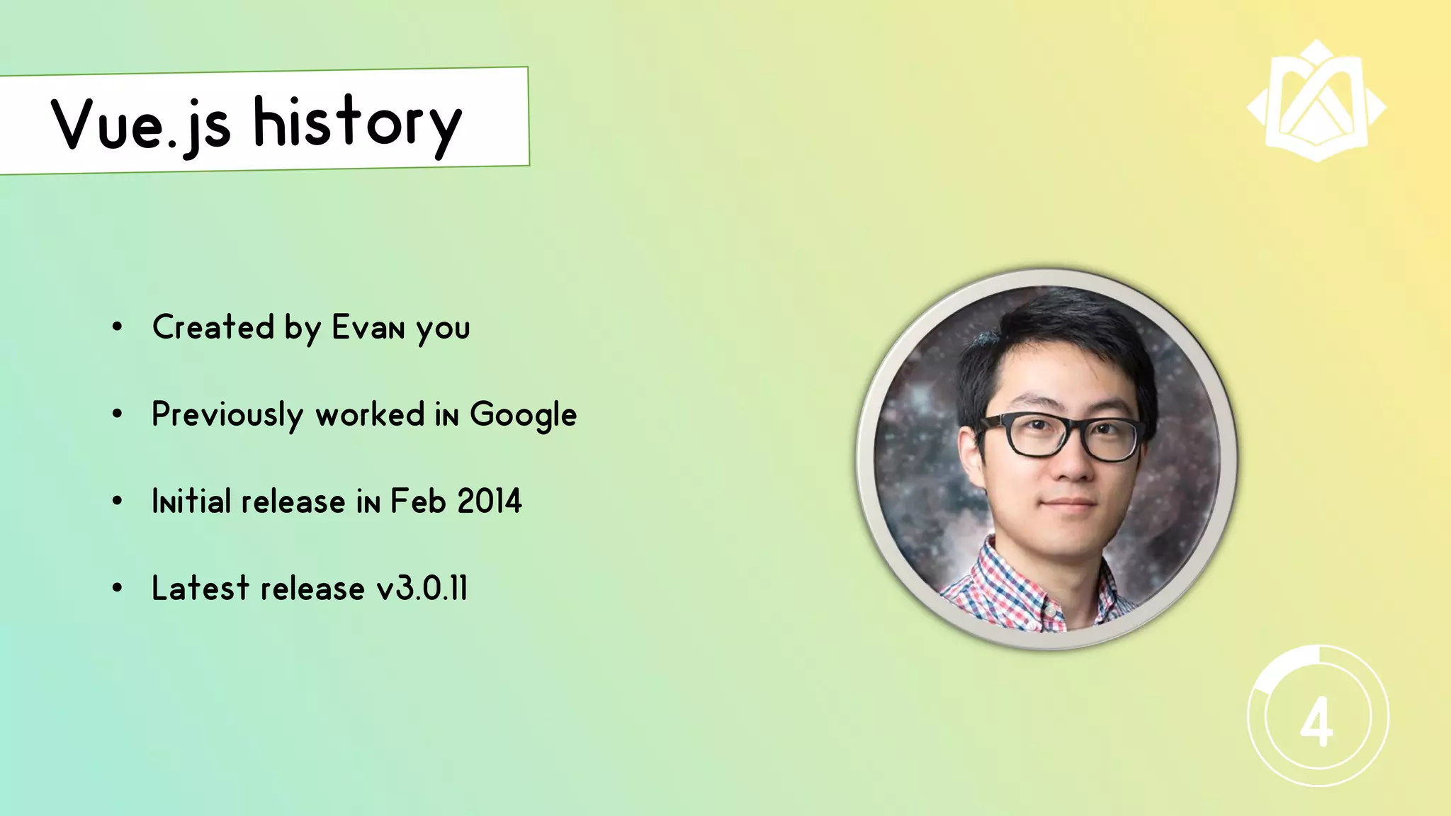 • Created by Evan you
• Previously worked in Google
• Initial release in Feb 2014
• Latest release v3.0.11
4
 