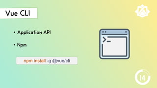 • Application API
• Npm
npm install -g @vue/cli
14
 