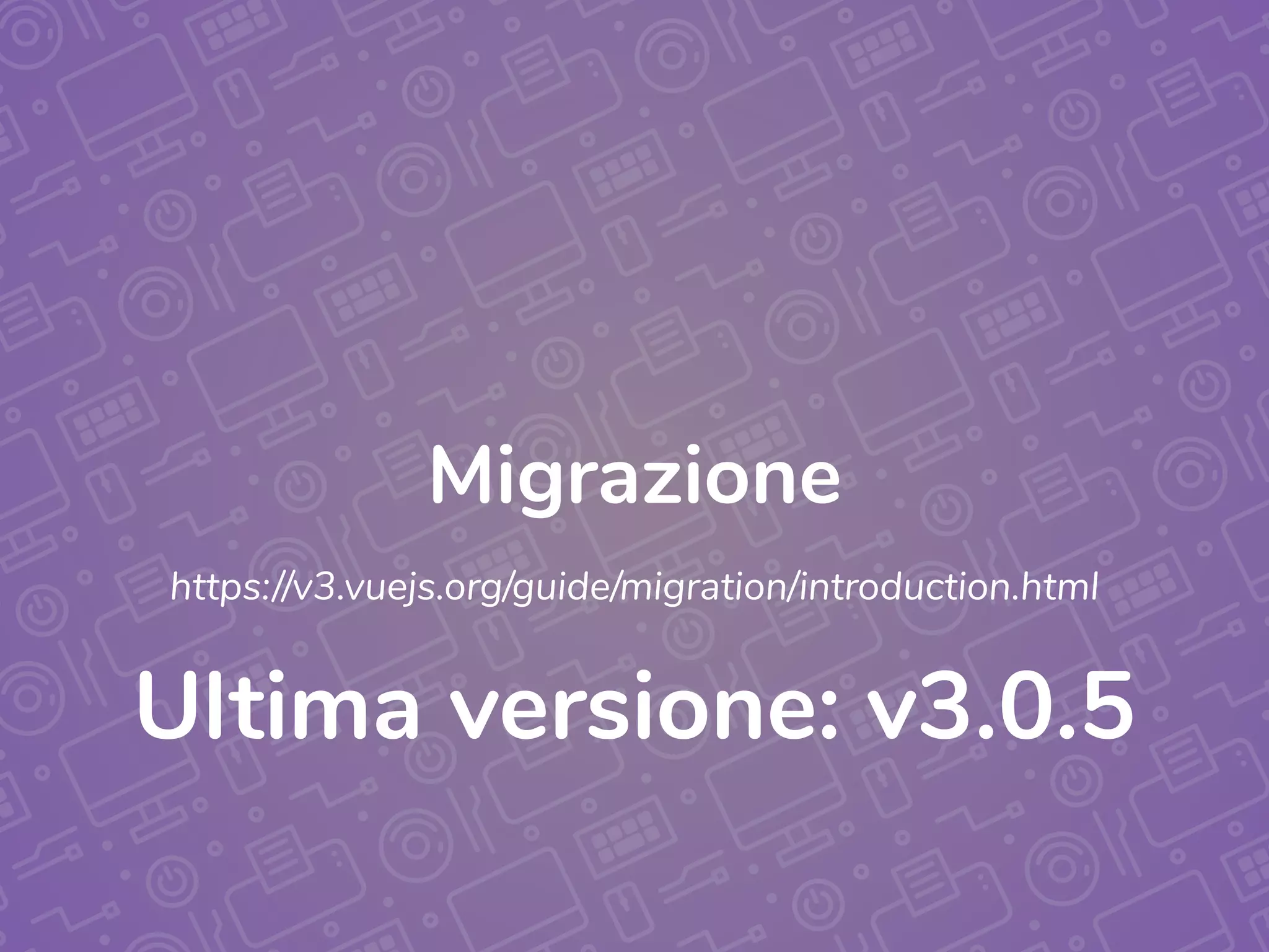 Migrazione
https://v3.vuejs.org/guide/migration/introduction.html
Ultima versione: v3.0.5
 
