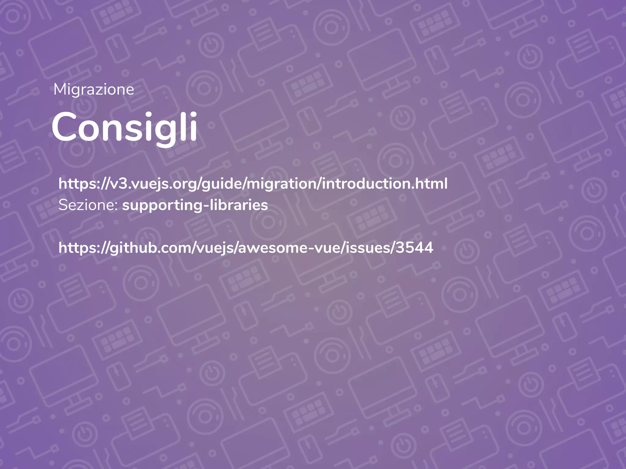 Consigli
Migrazione
https://v3.vuejs.org/guide/migration/introduction.html
Sezione: supporting-libraries
https://github.com/vuejs/awesome-vue/issues/3544
 