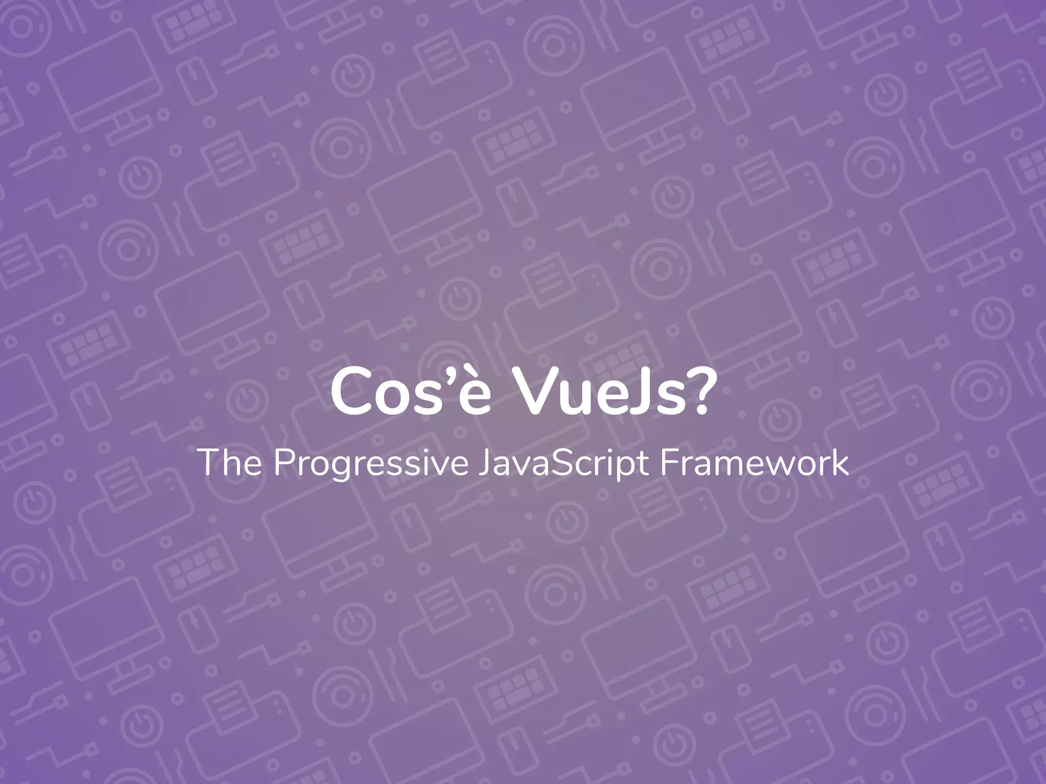 Cos’è VueJs?
The Progressive JavaScript Framework
 