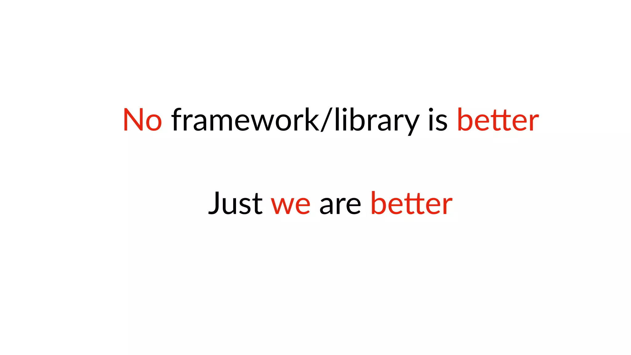 No framework/library is beRer
Just we are beRer