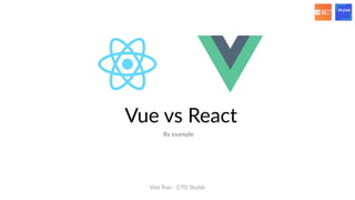 Vue vs React
Viet Tran - CTO Skylab
By example
 