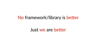 No framework/library is beRer
Just we are beRer
 