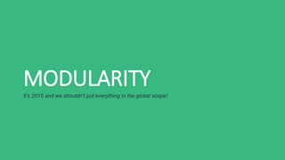 MODULARITY
It’s 2015 and we shouldn’t put everything in the global scope!
 