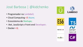 José Barbosa | @kidchenko
• Programador na Lambda3;
• Cloud Computing <3 Azure;
• Ecossistema de Startups;
• .Net, JavaScript e Front-end Developer;
• Docker <3;
 