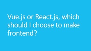 Vue.js or React.js, which
should I choose to make
frontend?
 