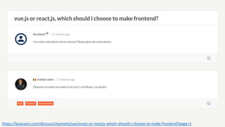 https://laracasts.com/discuss/channels/vue/vuejs-or-reactjs-which-should-i-choose-to-make-frontend?page=1
 