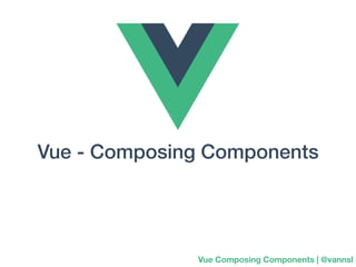 Vue - Composing Components
Vue Composing Components | @vannsl
 