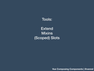 Tools:
Extend
Mixins
(Scoped) Slots
Vue Composing Components | @vannsl
 