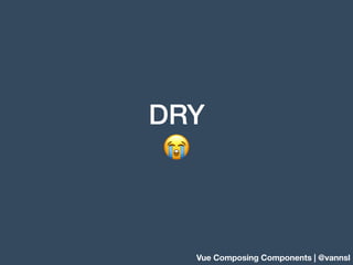DRY
😭
Vue Composing Components | @vannsl
 