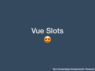Vue Slots
😍
Vue Composing Components | @vannsl
 