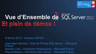 Vue d’Ensemble de


8 février 2012 – Session DAT201

Jean-Marc Monfort - Chef de Produit SQL Server – Microsoft
France
Damien Caro - Architecte Infrastructure – Microsoft France
Pascal Belaud – Architecte SQL Server – Microsoft France
 