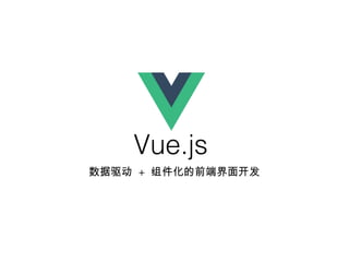 Vue.js
数据驱动 + 组件化的前端界面开发
 