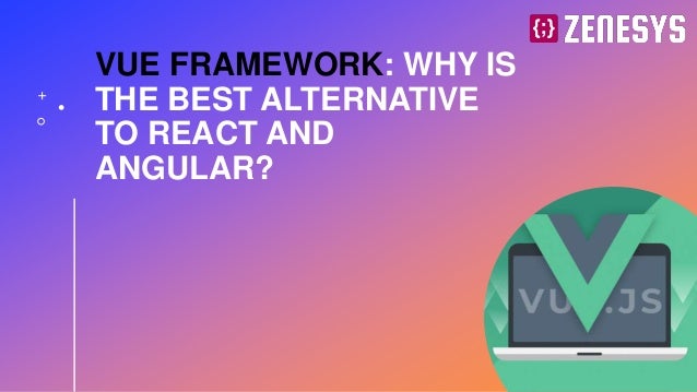 VUE FRAMEWORK: WHY IS
THE BEST ALTERNATIVE
TO REACT AND
ANGULAR?
 