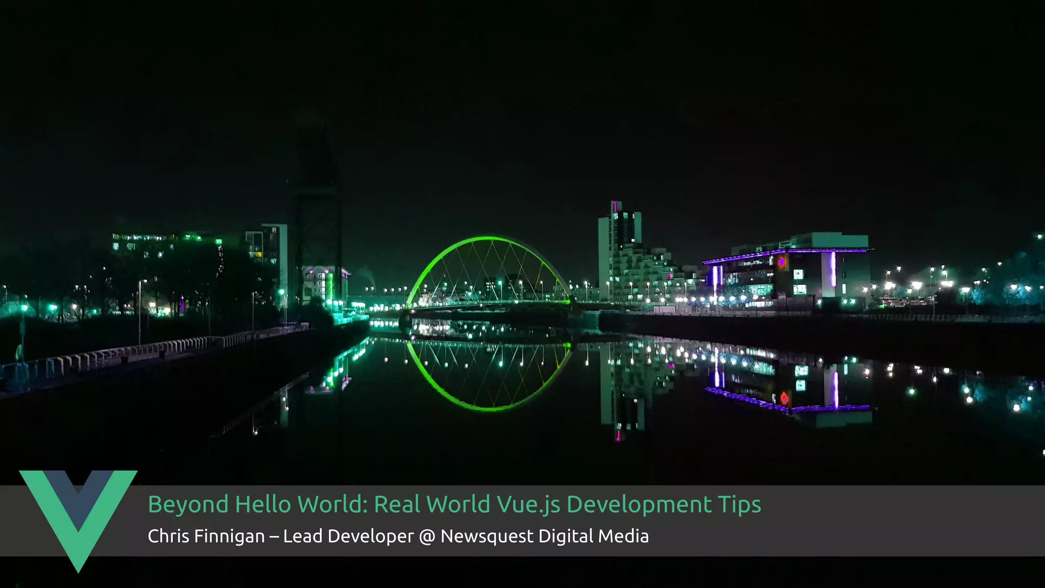 Beyond Hello World: Real World Vue.js Development Tips Chris Finnigan – Lead Developer @ Newsquest Digital Media Beyond Hello World: Real World Vue.js Development Tips Chris Finnigan – Lead Developer @ Newsquest Digital Media 