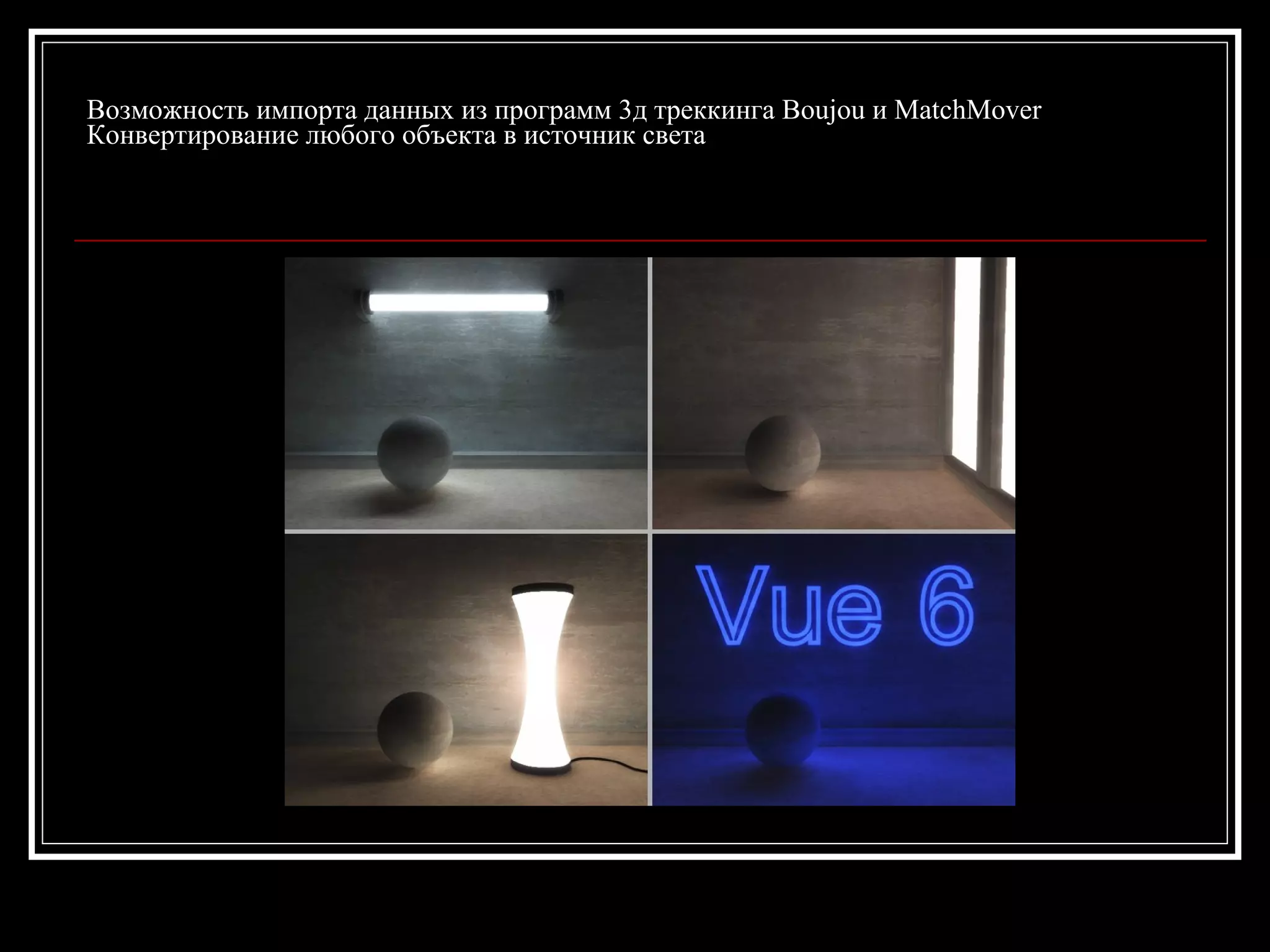 Возможность импорта данных из программ 3д треккинга Boujou и MatchMover
Конвертирование любого объекта в источник света
 