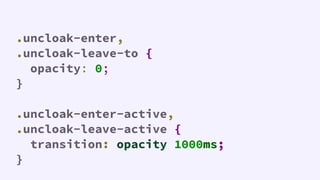 .uncloak-enter,
.uncloak-leave-to {
opacity: 0;
}
.uncloak-enter-active,
.uncloak-leave-active {
transition: opacity 1000ms;
}
 